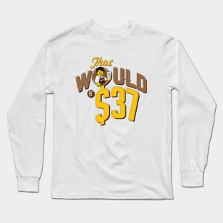 That Would Be $37 Long Sleeve T-Shirt